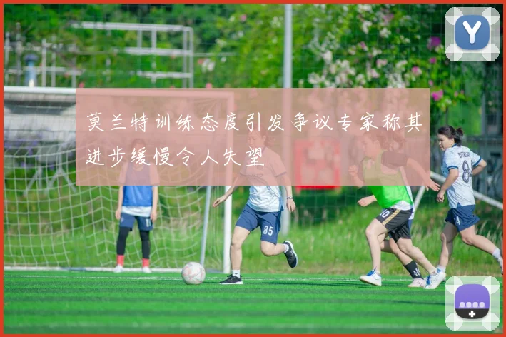 莫兰特训练态度引发争议专家称其进步缓慢令人失望