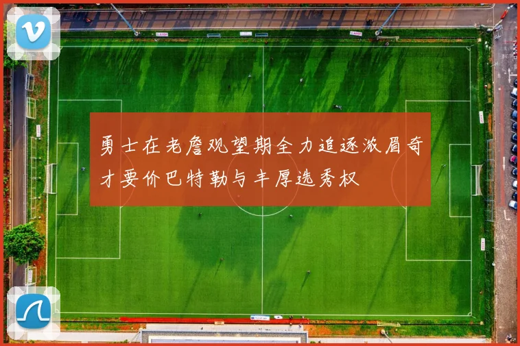 勇士在老詹观望期全力追逐浓眉奇才要价巴特勒与丰厚选秀权