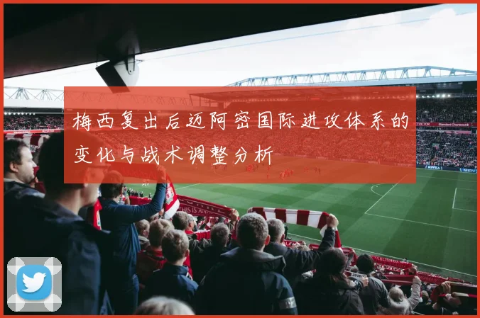 梅西复出后迈阿密国际进攻体系的变化与战术调整分析