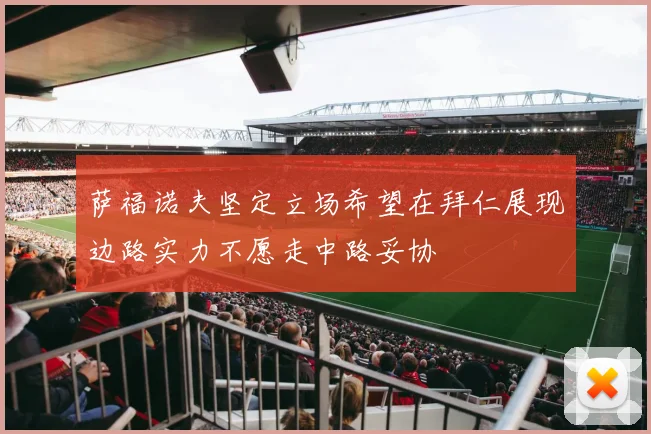 萨福诺夫坚定立场希望在拜仁展现边路实力不愿走中路妥协