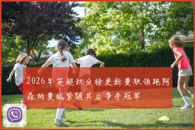 2026年英超积分榜更新曼联领跑阿森纳曼城紧随其后争夺冠军