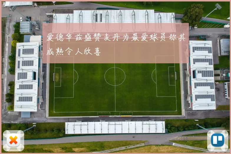 爱德华兹盛赞麦丹为最爱球员称其成熟令人欣喜