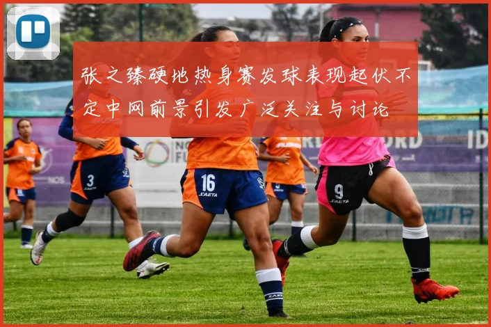 张之臻硬地热身赛发球表现起伏不定中网前景引发广泛关注与讨论