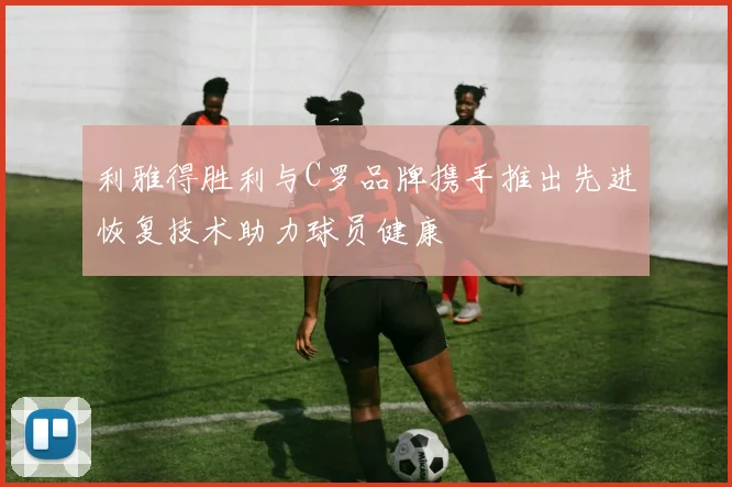 利雅得胜利与C罗品牌携手推出先进恢复技术助力球员健康