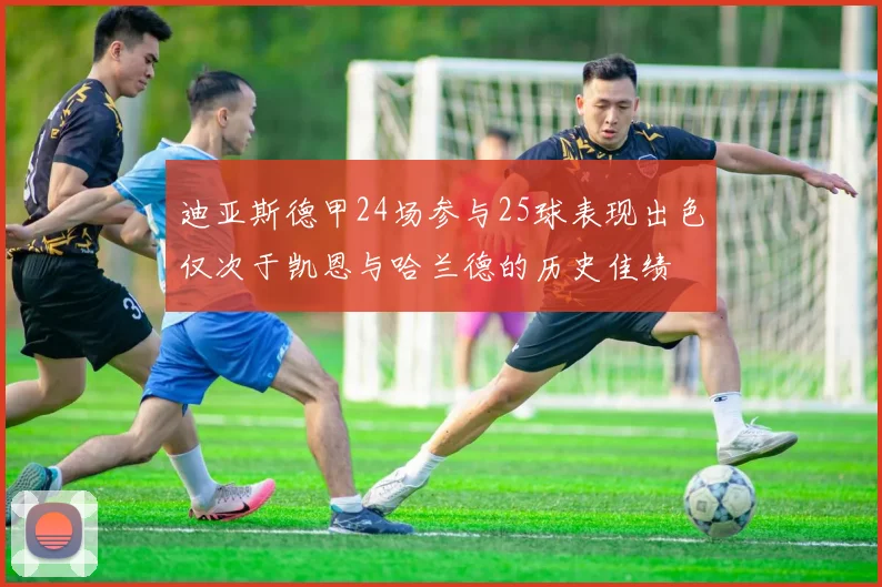 迪亚斯德甲24场参与25球表现出色仅次于凯恩与哈兰德的历史佳绩