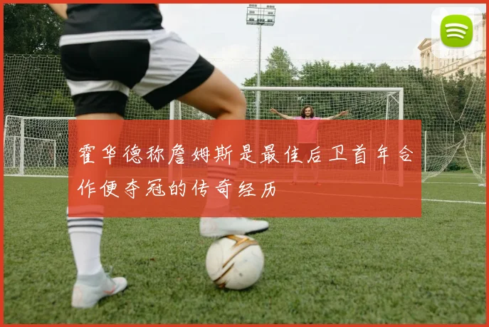 霍华德称詹姆斯是最佳后卫首年合作便夺冠的传奇经历