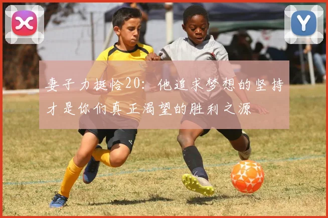 妻子力挺恰20：他追求梦想的坚持才是你们真正渴望的胜利之源