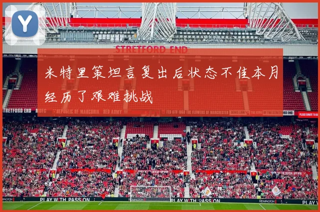 米特里策坦言复出后状态不佳本月经历了艰难挑战