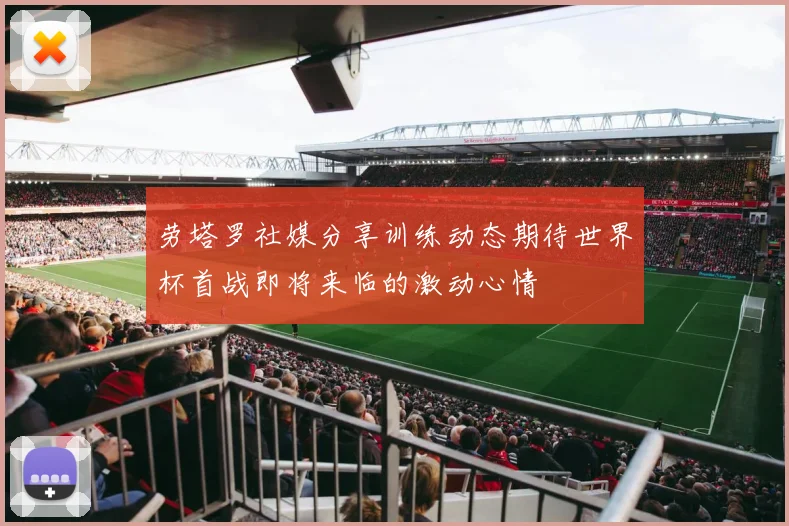劳塔罗社媒分享训练动态期待世界杯首战即将来临的激动心情