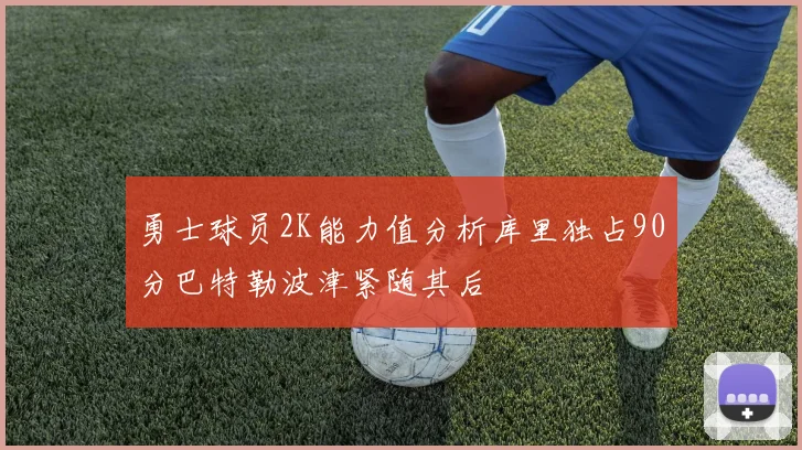 勇士球员2K能力值分析库里独占90分巴特勒波津紧随其后