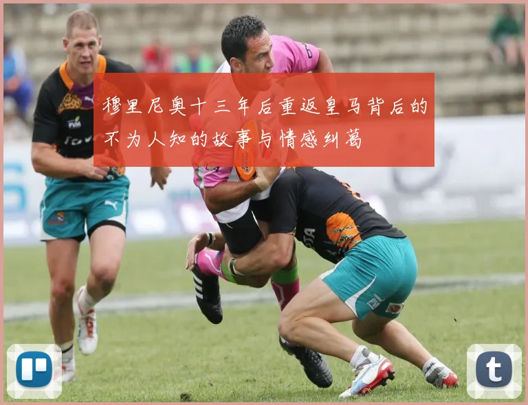穆里尼奥十三年后重返皇马背后的不为人知的故事与情感纠葛