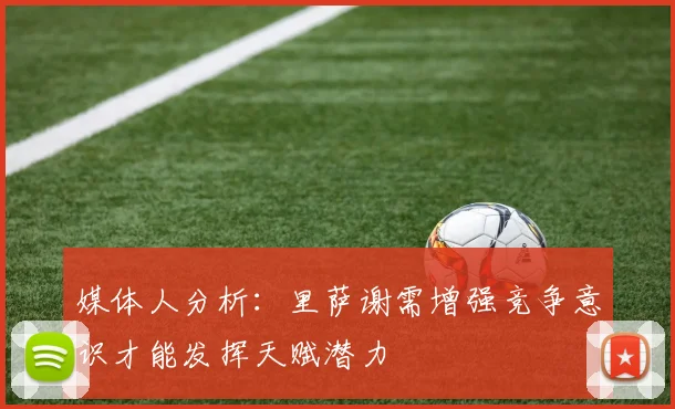 媒体人分析：里萨谢需增强竞争意识才能发挥天赋潜力
